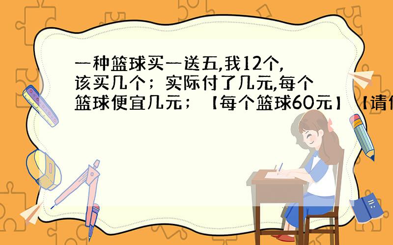 一种篮球买一送五,我12个,该买几个；实际付了几元,每个篮球便宜几元；【每个篮球60元】【请例出算试】