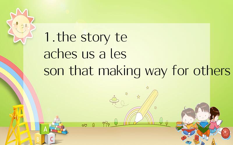 1.the story teaches us a lesson that making way for others m