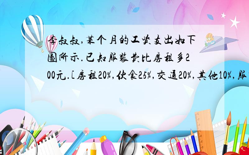 李叔叔,某个月的工资支出如下图所示.已知服装费比房租多200元.[房租20%,伙食25%,交通20%,其他10%,服装2