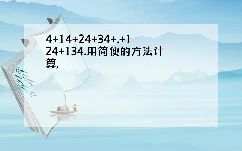 4+14+24+34+.+124+134.用简便的方法计算,