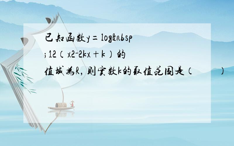 已知函数y=log 12（x2-2kx+k）的值域为R，则实数k的取值范围是（　　）