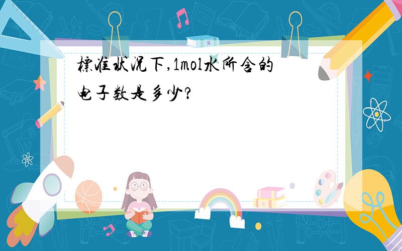 标准状况下,1mol水所含的电子数是多少?