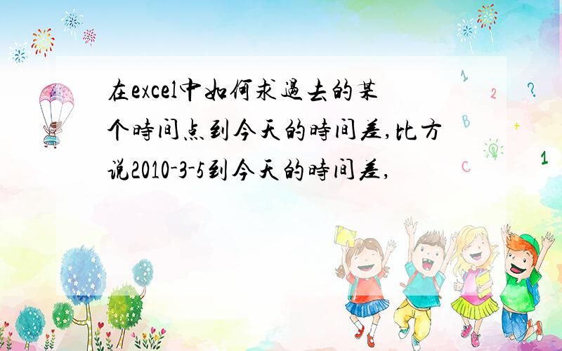 在excel中如何求过去的某个时间点到今天的时间差,比方说2010-3-5到今天的时间差,