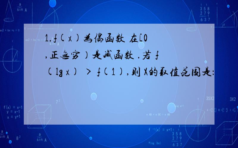 1.f(x)为偶函数 在[0,正无穷）是减函数 .若 f(lg x) > f(1),则 X的取值范围是：