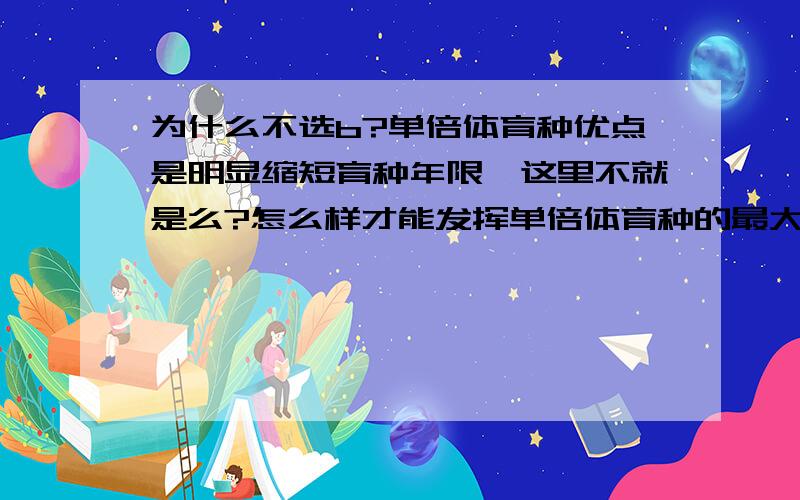 为什么不选b?单倍体育种优点是明显缩短育种年限,这里不就是么?怎么样才能发挥单倍体育种的最大优点?