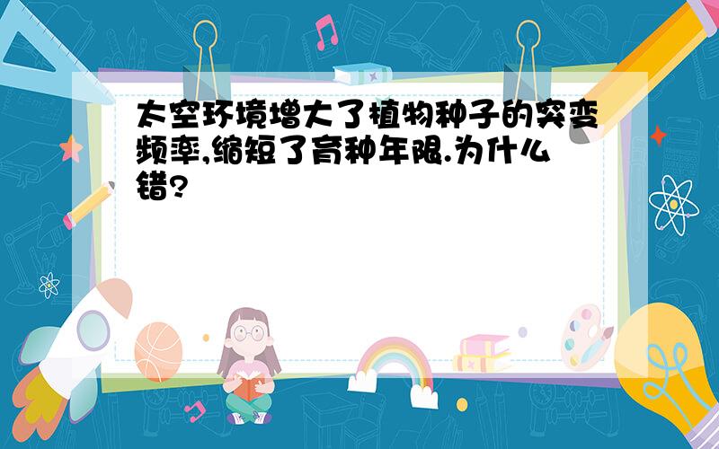 太空环境增大了植物种子的突变频率,缩短了育种年限.为什么错?