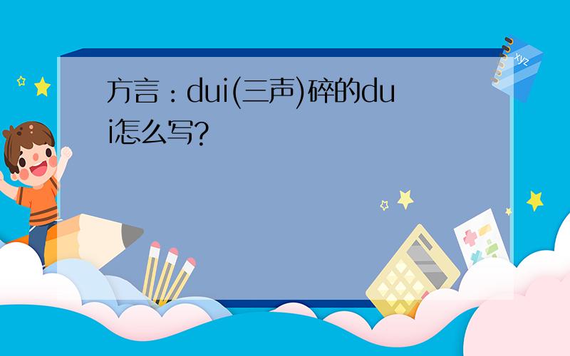 方言：dui(三声)碎的dui怎么写?