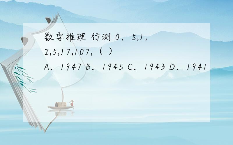 数字推理 行测 0．5,1,2,5,17,107,（ ）A．1947 B．1945 C．1943 D．1941