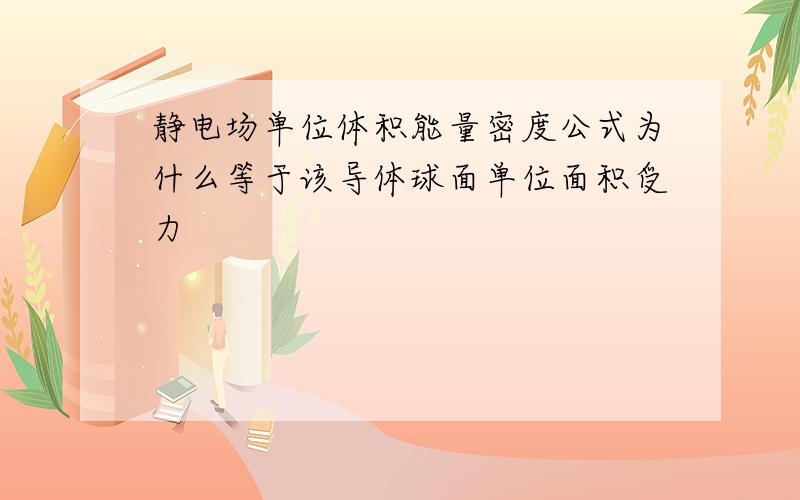 静电场单位体积能量密度公式为什么等于该导体球面单位面积受力