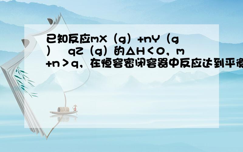 已知反应mX（g）+nY（g）⇌qZ（g）的△H＜0，m+n＞q，在恒容密闭容器中反应达到平衡时，下列说法正确的是（