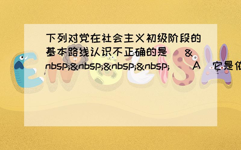 下列对党在社会主义初级阶段的基本路线认识不正确的是 [     ] A．它是依据