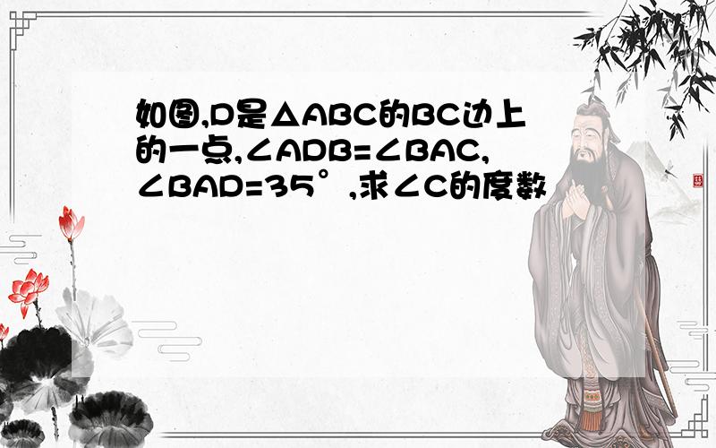 如图,D是△ABC的BC边上的一点,∠ADB=∠BAC,∠BAD=35°,求∠C的度数