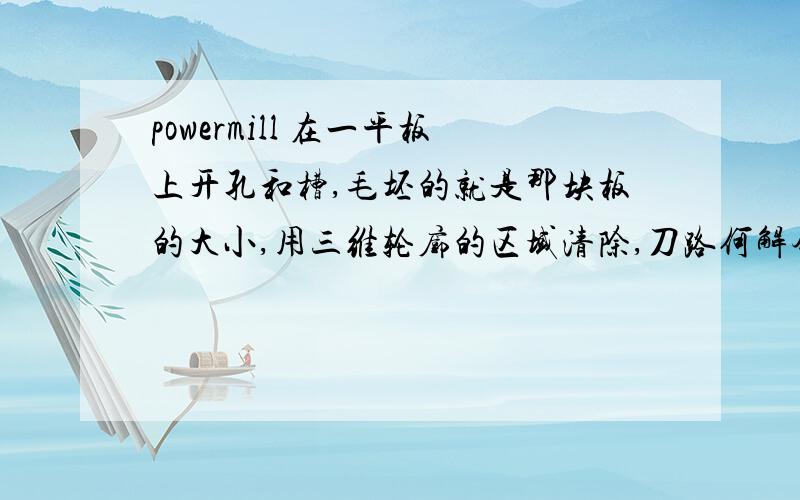 powermill 在一平板上开孔和槽,毛坯的就是那块板的大小,用三维轮廓的区域清除,刀路何解会在四个角走