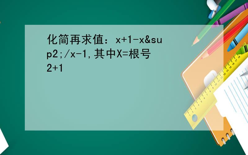 化简再求值：x+1-x²/x-1,其中X=根号2+1