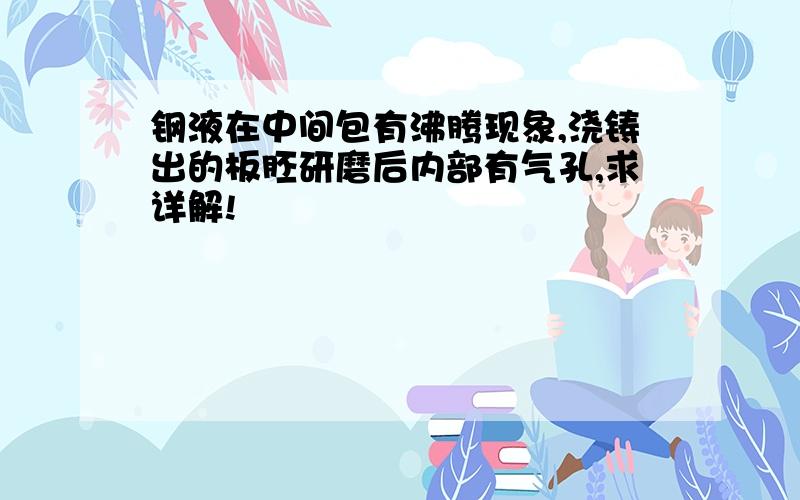 钢液在中间包有沸腾现象,浇铸出的板胚研磨后内部有气孔,求详解!