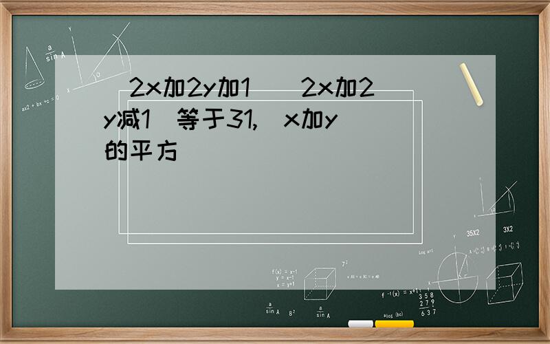 (2x加2y加1)(2x加2y减1)等于31,(x加y)的平方