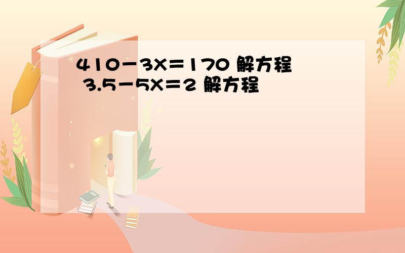 410－3X＝170 解方程 3.5－5X＝2 解方程