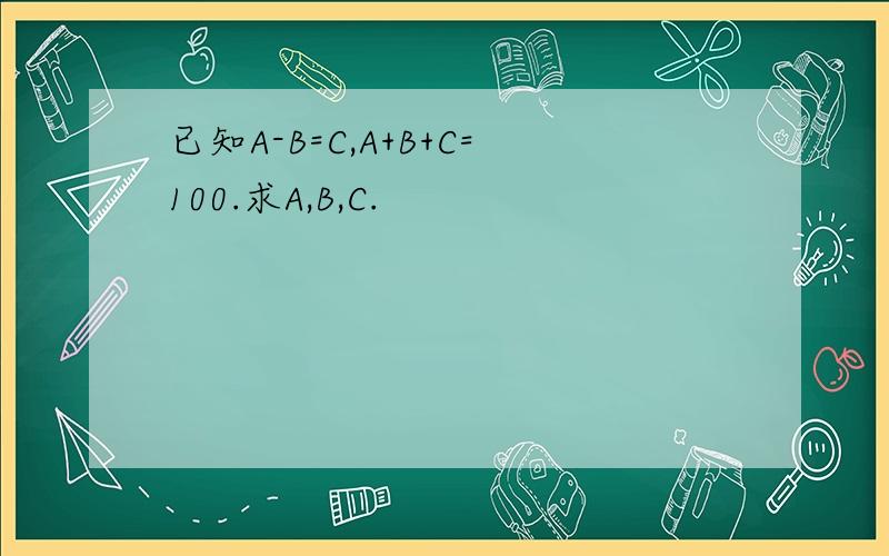 已知A-B=C,A+B+C=100.求A,B,C.