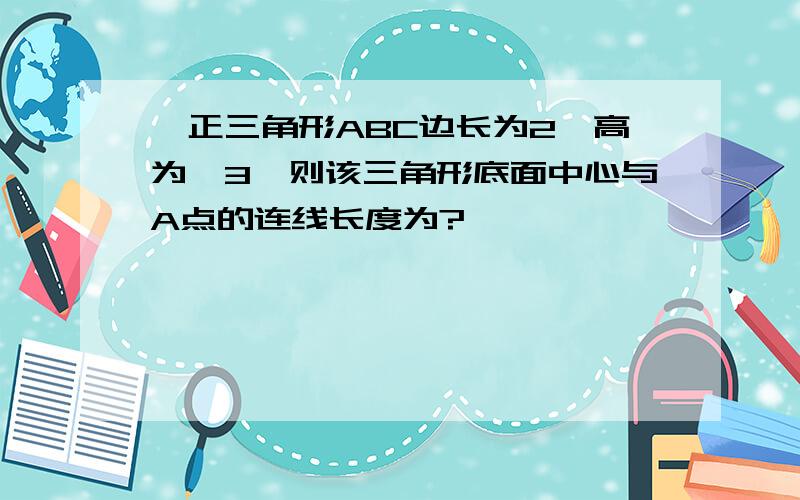 一正三角形ABC边长为2,高为√3,则该三角形底面中心与A点的连线长度为?