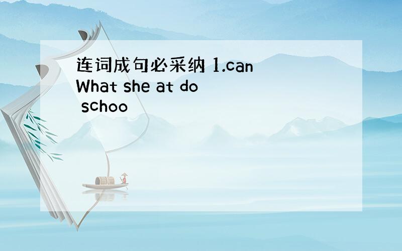 连词成句必采纳 1.can What she at do schoo