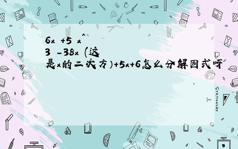 6x⁴+5 x^3 -38x²(这是x的二次方）+5x+6怎么分解因式呀