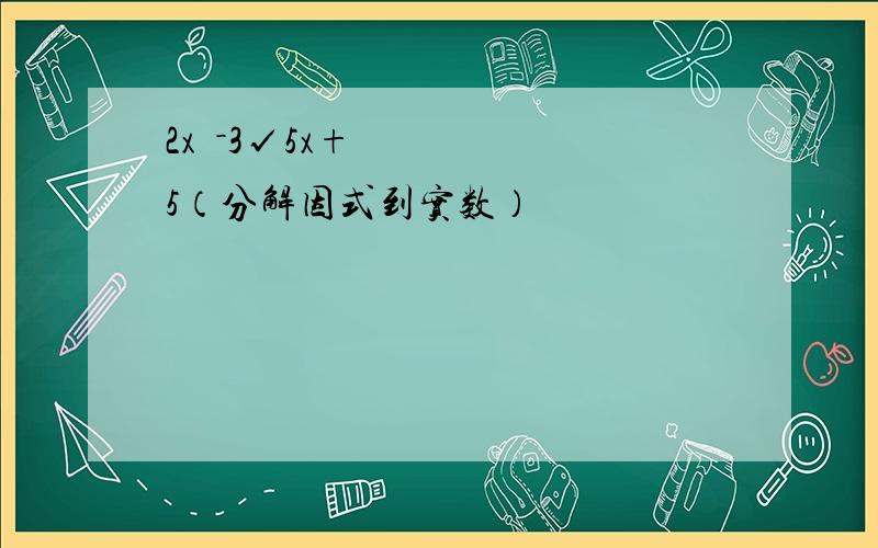 2x²－3√5x+5（分解因式到实数）