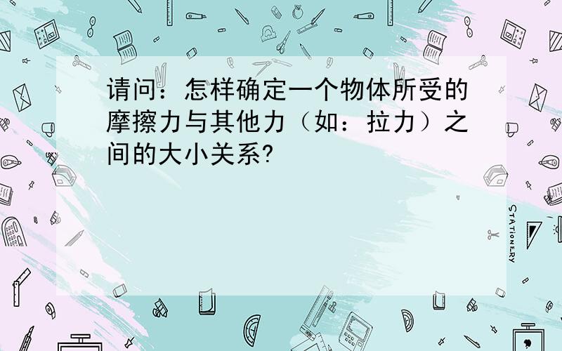 请问：怎样确定一个物体所受的摩擦力与其他力（如：拉力）之间的大小关系?