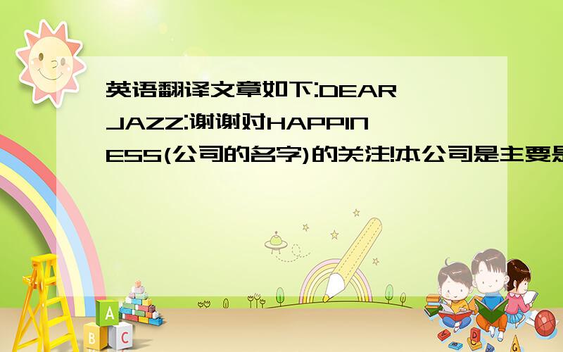 英语翻译文章如下:DEAR JAZZ:谢谢对HAPPINESS(公司的名字)的关注!本公司是主要是以玩具设计与销售为主!