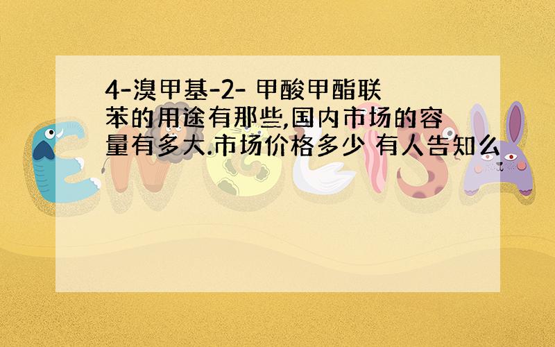 4-溴甲基-2- 甲酸甲酯联苯的用途有那些,国内市场的容量有多大.市场价格多少 有人告知么