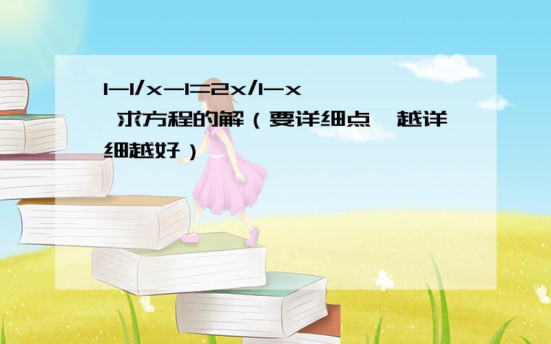 1-1/x-1=2x/1-x 求方程的解（要详细点,越详细越好）