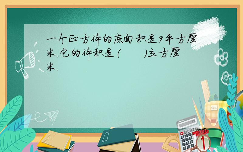 一个正方体的底面积是9平方厘米，它的体积是（　　）立方厘米.