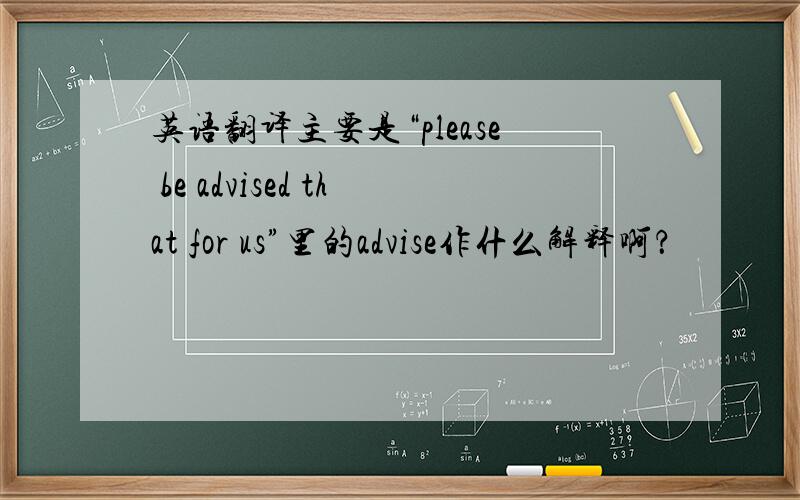 英语翻译主要是“please be advised that for us”里的advise作什么解释啊？