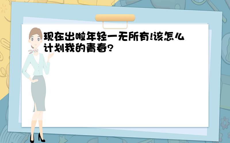 现在出啦年轻一无所有!该怎么计划我的青春?