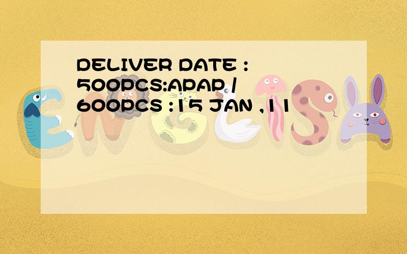 DELIVER DATE :500PCS:APAP / 600PCS :15 JAN ,11