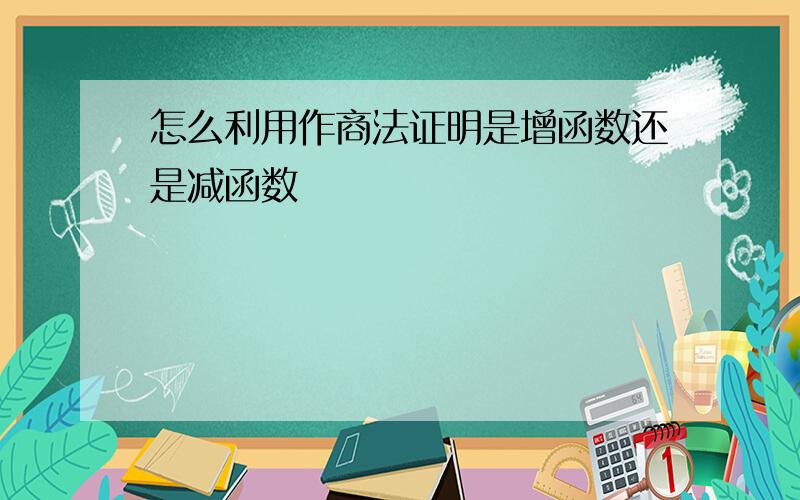 怎么利用作商法证明是增函数还是减函数