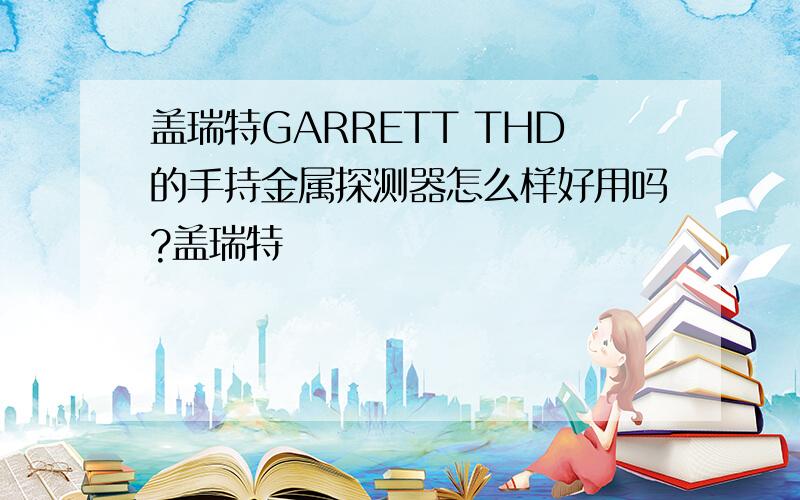 盖瑞特GARRETT THD的手持金属探测器怎么样好用吗?盖瑞特