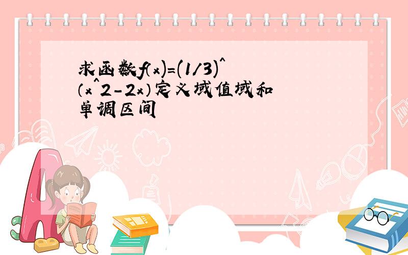 求函数f（x)=(1/3)^（x^2-2x）定义域值域和单调区间