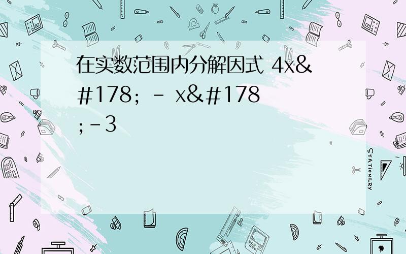 在实数范围内分解因式 4x² - x²-3