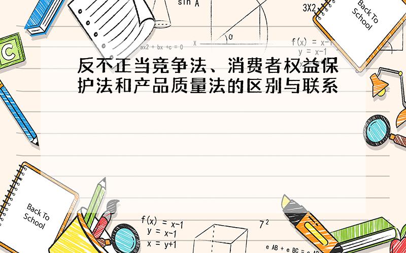 反不正当竞争法、消费者权益保护法和产品质量法的区别与联系