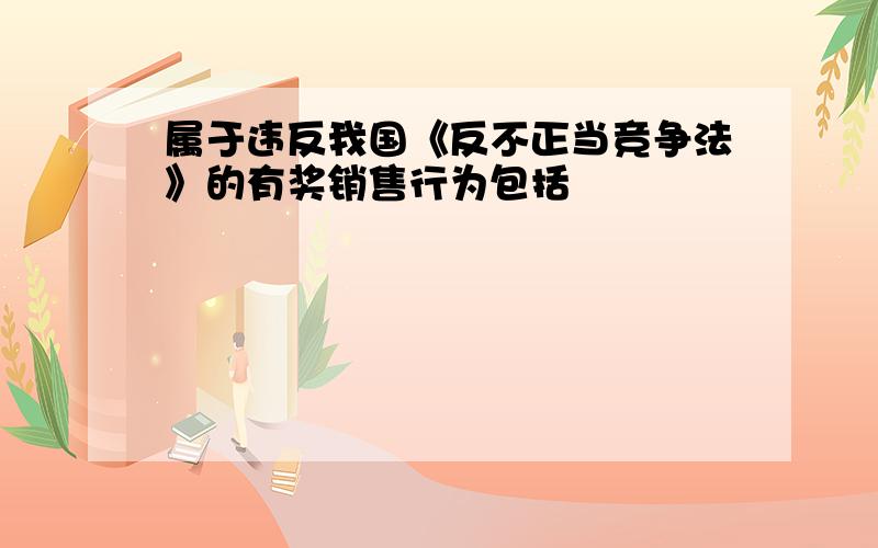 属于违反我国《反不正当竞争法》的有奖销售行为包括