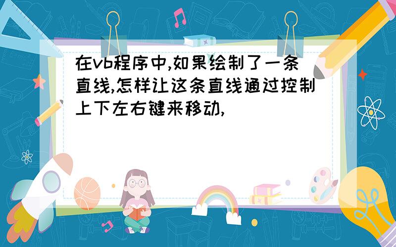 在vb程序中,如果绘制了一条直线,怎样让这条直线通过控制上下左右键来移动,