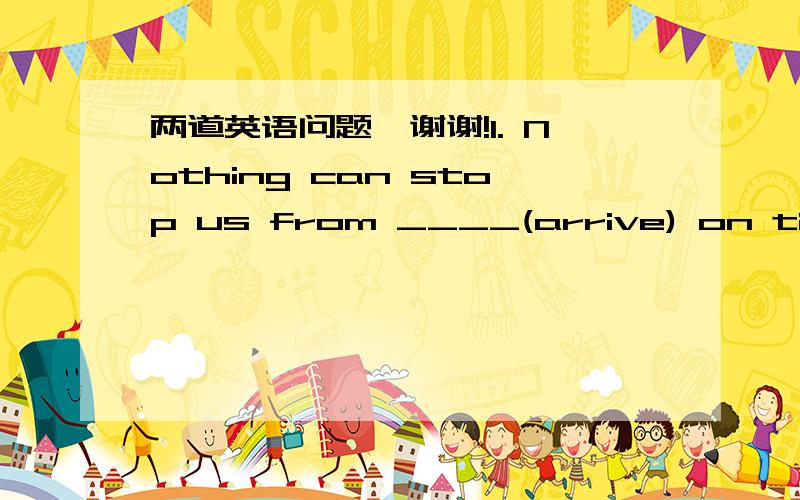 两道英语问题,谢谢!1. Nothing can stop us from ____(arrive) on time.