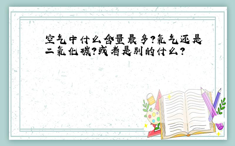 空气中什么含量最多?氧气还是二氧化碳?或者是别的什么?