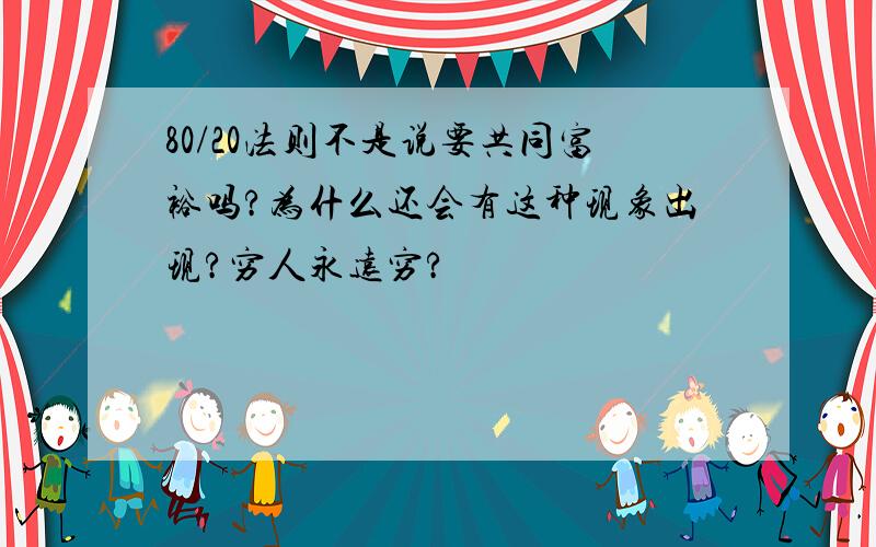 80/20法则不是说要共同富裕吗?为什么还会有这种现象出现?穷人永远穷?