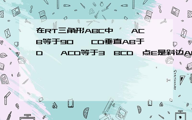 在RT三角形ABC中,∠ACB等于90°,CD垂直AB于D,∠ACD等于3∠BCD,点E是斜边AB的中点,∠ECD是多少