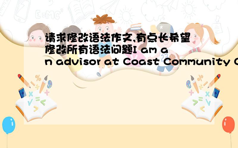 请求修改语法作文,有点长希望修改所有语法问题I am an advisor at Coast Community Col