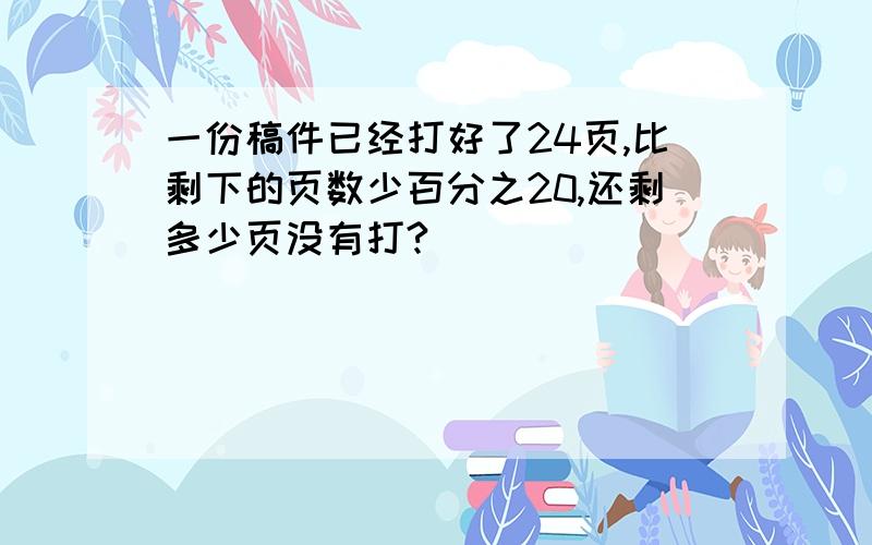 一份稿件已经打好了24页,比剩下的页数少百分之20,还剩多少页没有打?