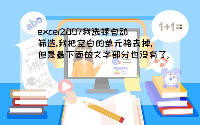 excel2007我选择自动筛选,我把空白的单元格去掉,但是最下面的文字部分也没有了,