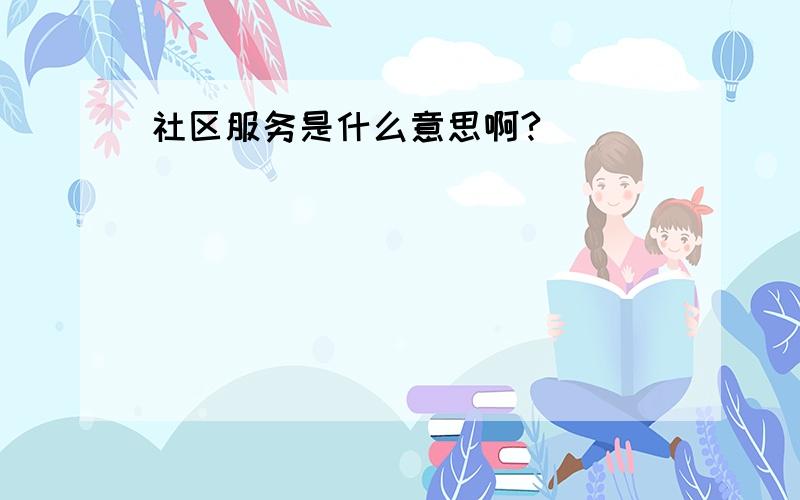 社区服务是什么意思啊?