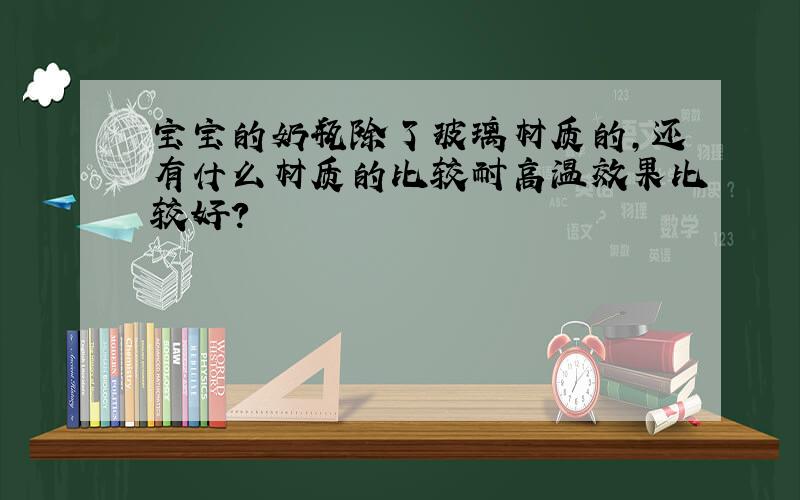 宝宝的奶瓶除了玻璃材质的,还有什么材质的比较耐高温效果比较好?